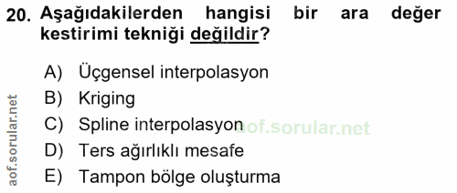 20. soru: Aşağıdakilerden hangisi bir ara değer kestirimi tekniği değildir? A) Üçgensel interpolasyon B) Kriging C) Spline inte…