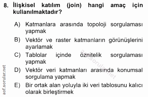 8. soru: İlişkisel katılım (join) hangi amaç için kullanılmaktadır? A) Katmanlara arasında topoloji sorgulaması yapmak B) Vekt…