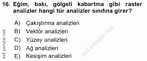 16. soru: Eğim, bakı, gölgeli kabartma gibi raster analizler hangi tür analizler sınıfına girer? A) Çakıştırma analizleri B) Ve…