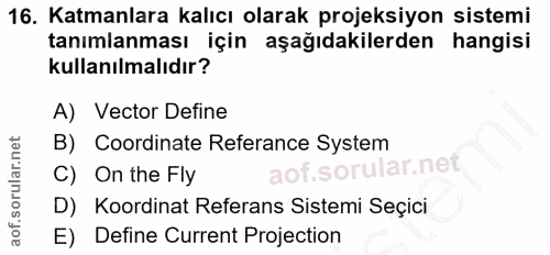 16. soru: Katmanlara kalıcı olarak projeksiyon sistemi tanımlanması için aşağıdakilerden hangisi kullanılmalıdır? A) Vector Def…