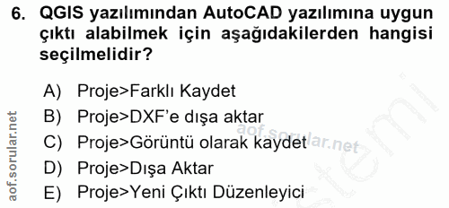 6. soru: QGIS yazılımından AutoCAD yazılımına uygun çıktı alabilmek için aşağıdakilerden hangisi seçilmelidir? A) Proje>Farklı…