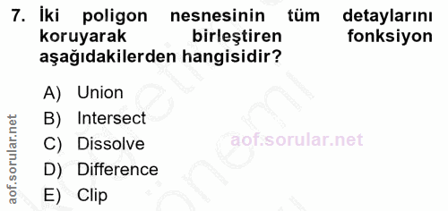 7. soru: İki poligon nesnesinin tüm detaylarını koruyarak birleştiren fonksiyon aşağıdakilerden hangisidir? A) Union B) Inters…