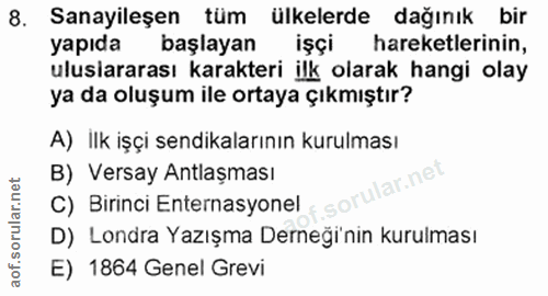 8. soru: Sanayileşen tüm ülkelerde dağınık bir yapıda başlayan işçi hareketlerinin, ulusiararası karakteri ilk olarak hangi ol…