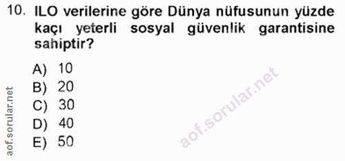 10. soru: ILO verilerine göre Dünya nüfusunun yüzde kaçı yeterli sosyal güvenlik garantisine sahiptir? A) 10 B) 20 C) 30 D) 40…