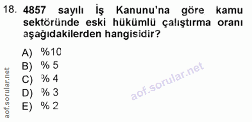 18. soru: 4857 sayılı Iş Kanunu'na göre • kamu sektöründe eski hükümlü çalıştırma oranı aşağıdakilerden hangisidir? A) %10 B) %…