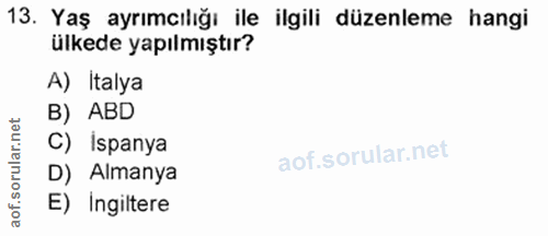 13. soru: Yaş ayrımcılığı ile ilgili düzenleme hangi ülkede yapılmıştır? A) Italya B) ABD rular.net C) İspanya D) Almanya aof.s…