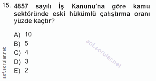 15. soru: 4857 sayılı İş Kanunu'na göre kamu sektöründe eski hükümlü çalıştırma oranı yüzde kaçtır? A) 10 B) 5 C) 4 D) 3 E) 2