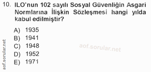 10. soru: ILO'nun 102 sayılı Sosyal Güvenliğin Asgari Normlarına İlişkin Sözleşmesi hangi yılda kabul edilmiştir? A) 1935 B) 19…