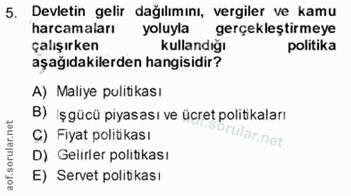 5. soru: Devletin gelir dağılımını, vergiler ve kamu harcamaları yoluyla gerçekleştirmeye çalışırken kullandığı politika aşağı…