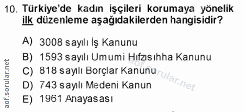 10. soru: Türkiye'de kadın işçileri korumaya yönelik ilk düzenleme aşağıdakilerden hangisidir? A) 3008 sayılı İş Kanunu B) 1593…