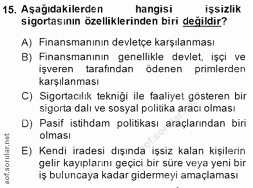 15. soru: Aşağıdakilerden hangisi işsizlik sigortasının özelliklerinden biri değildir? A) Finansmanının devletçe karşılanması B…