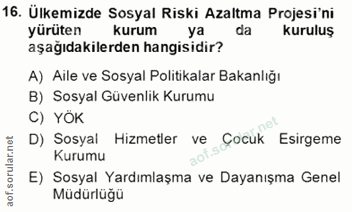 16. soru: Ülkemizde Sosyal Riski Azaltma Projesi'ni yürüten kurum ya da kuruluş aşağıdakilerden hangisidir? A) Aile ve Sosyal P…
