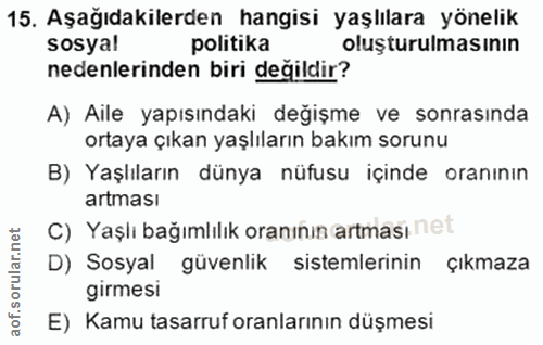 15. soru: Aşağıdakilerden hangisi yaşlılara yönelik sosyal politika oluşturulmasının nedenlerinden biri değildir? A) Aile yapıs…