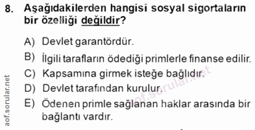 8. soru: Aşağıdakilerden hangisi sosyal sigortaların bir özelliği değildir? A) Devlet garantördür. B) İlgili tarafların ödediğ…