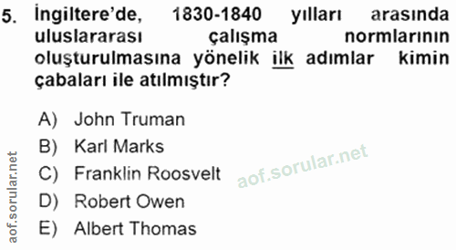 5. soru: Ingiltere'de, 1830-1840 yılları arasında uluslararası çalışma normlarının oluşturulmasına yönelik ilk adımlar kimin ç…