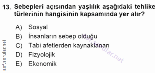 13. soru: Sebepleri açısından yaşlılık aşağıdaki tehlike türlerinin hangisinin kapsamında yer alır? A) Sosyal B) insanların seb…