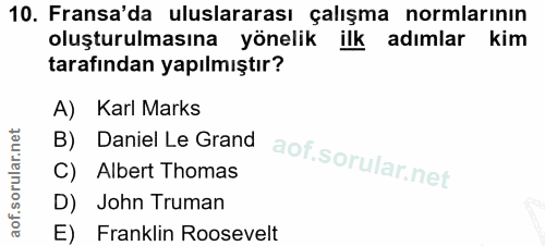10. soru: Fransa'da uluslararası çalışma normlarının oluşturulmasına yönelik ilk adimlar kim tarafından yapılmıştır? A) Karl Ma…