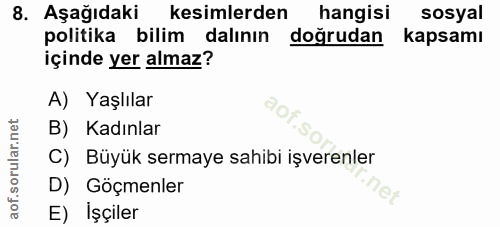 8. soru: Aşağıdaki kesimlerden hangisi sosyal politika bilim dalının doğrudan kapsamı içinde yer almaz? A) Yaşlılar B) Kadınla…