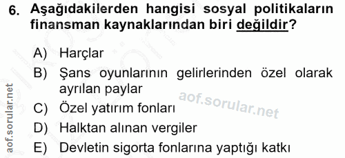 6. soru: Aşağıdakilerden hangisi sosyal politikaların finansman kaynaklarından biri degildir? A) Harçlar B) Şans oyunlarının g…