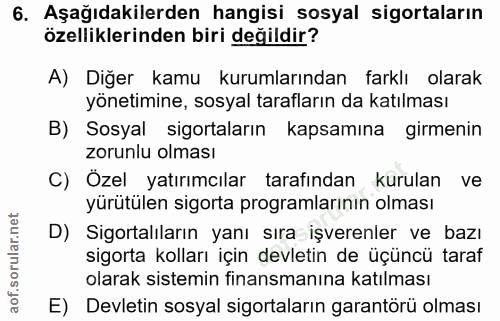 6. soru: Aşağıdakilerden hangisi sosyal sigortaların özelliklerinden biri değildir? A) Diğer kamu kurumlarından farklı olarak…