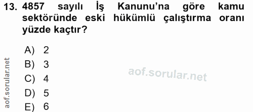 13. soru: 4857 sayılı Iş : Kanunu'na göre kamu sektöründe eski hükümlü çalıştırma oranı yüzde kaçtır? A) 2 B) 3 C) 4 D) 5 E) 6