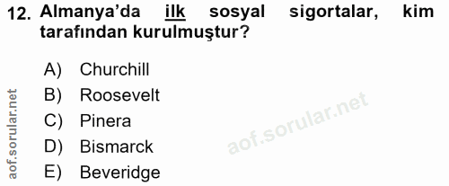 12. soru: Almanya'da ilk sosyal sigortalar, kim tarafından kurulmuştur? A) Churchill B) Roosevelt C) Pinera D) Bismarck E) Beve…