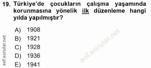 19. soru: Türkiye'de çocukların çalışma yaşamında korunmasına yönelik ilk düzenleme hangi yılda yapılmıştır? A) 1908 B) 1921 C)…