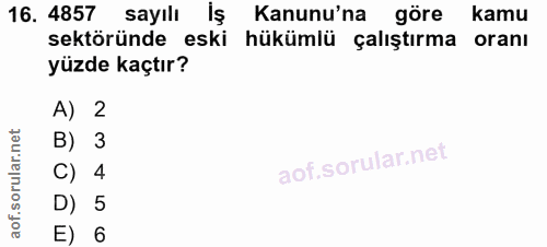 16. soru: 4857 sayılı Iş Kanunu'na göre kamu sektöründe eski hükümlü çalıştırma oranı yüzde kaçtır? A) 2 B) 3 C) 4 D) 5 E) 6