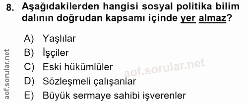8. soru: Aşağıdakilerden hangisi sosyal politika bilim dalının doğrudan kapsamı içinde yer almaz? A) Yaşlılar B) Işçiler C) Es…