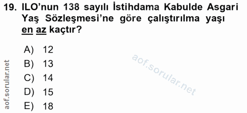 19. soru: ILO'nun 138 sayılı İstihdama Kabulde Asgari Yaş Sözleşmesi'ne göre çalıştırılma yaşı en az kaçtır? A) 12 B) 13 C) 14…
