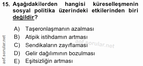 15. soru: Aşağıdakilerden hangisi küreselleşmenin sosyal politika üzerindeki etkilerinden biri değildir? A) Taşeronlaşmanın aza…