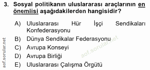 3. soru: Sosyal politikanın uluslararası araçlarının en önemlisi aşağıdakilerden hangisidir? A) Uluslararası Hür İşçi Sendikal…