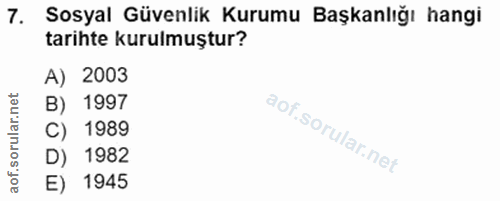 7. soru: Sosyal Güvenlik Kurumu Başkanlığı hangi tarihte kurulmuştur? A) 2003 B) 1997 C) 1989 D) 1982 E) 1945