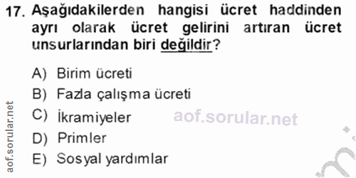 17. soru: Aşağıdakilerden hangisi ücret haddinden ayrı olarak ücret gelirini artıran ücret unsurlarından biri degildir? A) Biri…