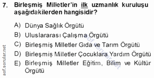 7. soru: Birleşmiş Milletler'in ilk uzmanlık kuruluşu aşağıdakilerden hangisidir? A) Dünya Sağlık Örgütü B) Uluslararası Çalış…