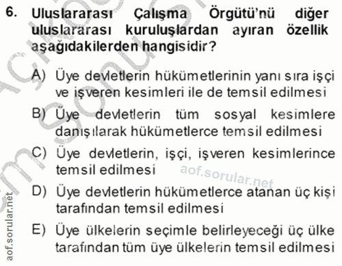 6. soru: Uluslararası Çalışma Örgütü'nü diğer uluslararası kuruluşlardan ayıran özellik aşağıdakilerden hangisidir? A) Uye dev…