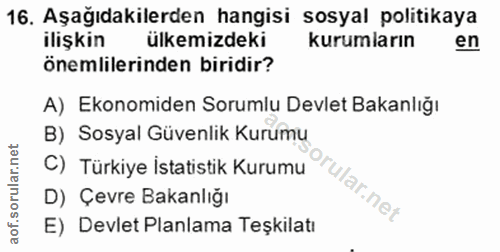 16. soru: Aşağıdakilerden hangisi sosyal politikaya ilişkin ülkemizdeki kurumların en önemlilerinden biridir? A) Ekonomiden Sor…