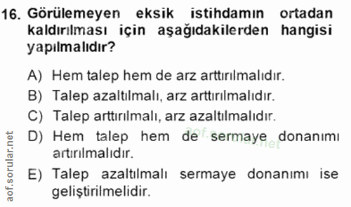 16. soru: Görülemeyen eksik istihdamın ortadan kaldırılması için aşağıdakilerden hangisi yapılmalıdır? A) Hem talep hem de arz…