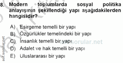 8. soru: Modern •toplumlarda sosyal politika anlayışının şekillendiği yapı aşağıdakilerden hangisidir? A), Esirgeme temelli bi…