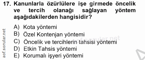 17. soru: Kanunlarla özürlülere işe girmede öncelik ve tercih olanağı sağlayan yöntem aşağıdakilerden hangisidir? A) Kota yönte…