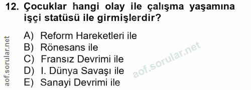 12. soru: Çocuklar hangi olay ile çalışma yaşamına işçi statüsü ile girmişlerdir? A) Reform Hareketleri ile B) Rönesans ile C)…