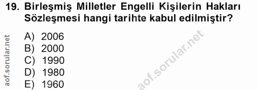 19. soru: Birleşmiş Milletler Engelli Kişilerin Hakları Sözleşmesi hangi tarihte kabul edilmiştir? A) 2006 B) 2000 lof.sorular.…