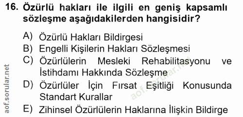 16. soru: Özürlü hakları ile ilgili en geniş kapsamlı sözleşme aşağıdakilerden hangisidir? A) Özürlü Hakları Bildirgesi B) Enge…