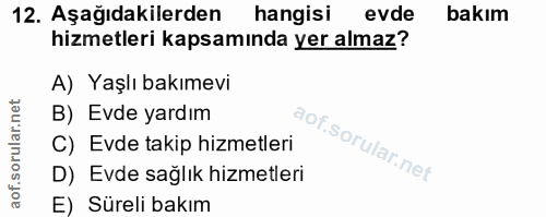 12. soru: Aşağıdakilerden hangisi evde bakım hizmetleri kapsamında yer almaz? A) Yaşlı bakımevi B) Evde yardım C) Evde takip hi…
