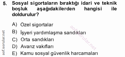 5. soru: Sosyal sigortaların bıraktığı idari ve teknik boşluk aşağıdakilerden hangisi ile doldurulur? A) Özel sigortalar B) İş…