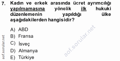 7. soru: Kadın ve erkek arasında ücret ayrımcılığı yapılmamasına yönelik ilk hukuki düzenlemenin yapıldığı ülke aşağıdakilerde…