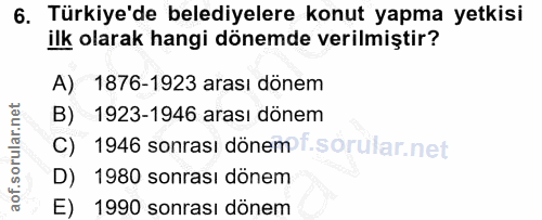 6. soru: Türkiye'de belediyelere konut yapma yetkisi ilk olarak hangi dönemde verilmiştir? A) 1876-1923 arası dönem B) 1923-19…