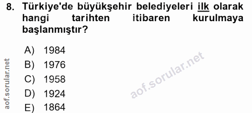 8. soru: Türkiye'de büyükşehir belediyeleri ilk olarak hangi tarihten itibaren kurulmaya başlanmıştır? A) 1984 B) 1976 C) 1958…