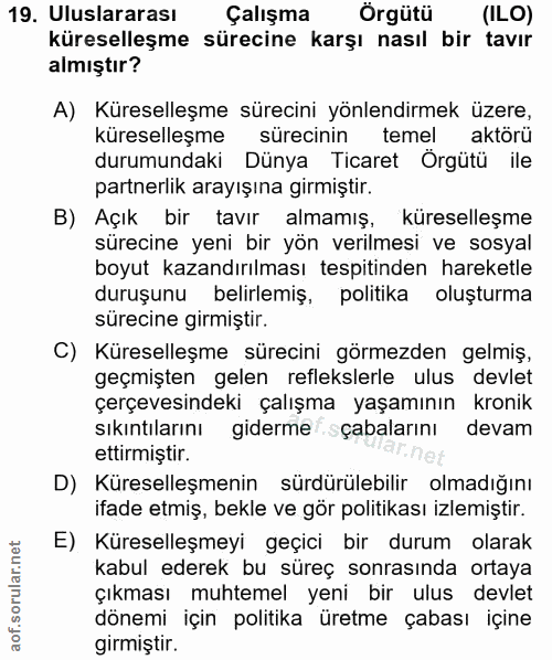 19. soru: Uluslararası Çalışma Örgütü (ILO) küreselleşme sürecine karşı nasıl bir tavır almıştır? A) Küreselleşme sürecini yönl…