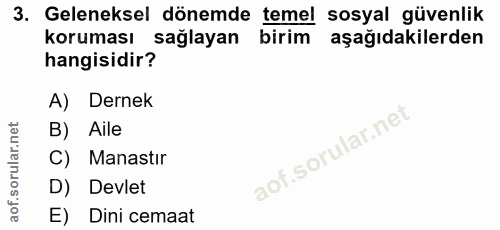 3. soru: Geleneksel dönemde temel sosyal güvenlik koruması sağlayan birim aşağıdakilerden hangisidir? A) Dernek B) Aile C) Man…